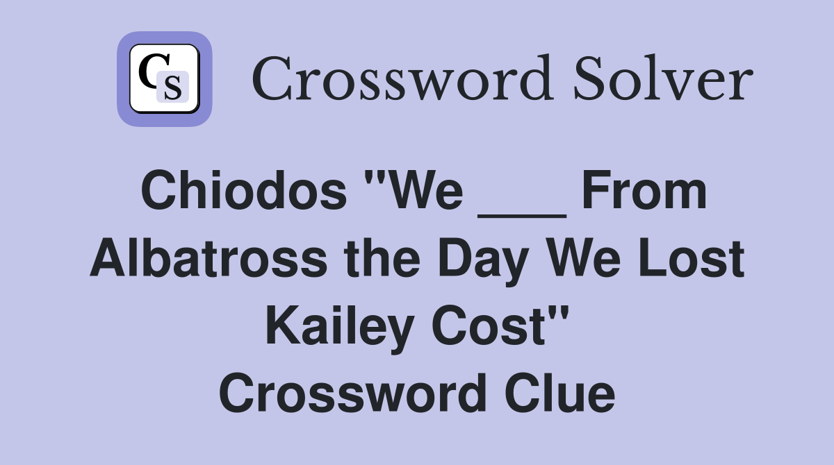 Chiodos "We ___ From Albatross the Day We Lost Kailey Cost" Crossword